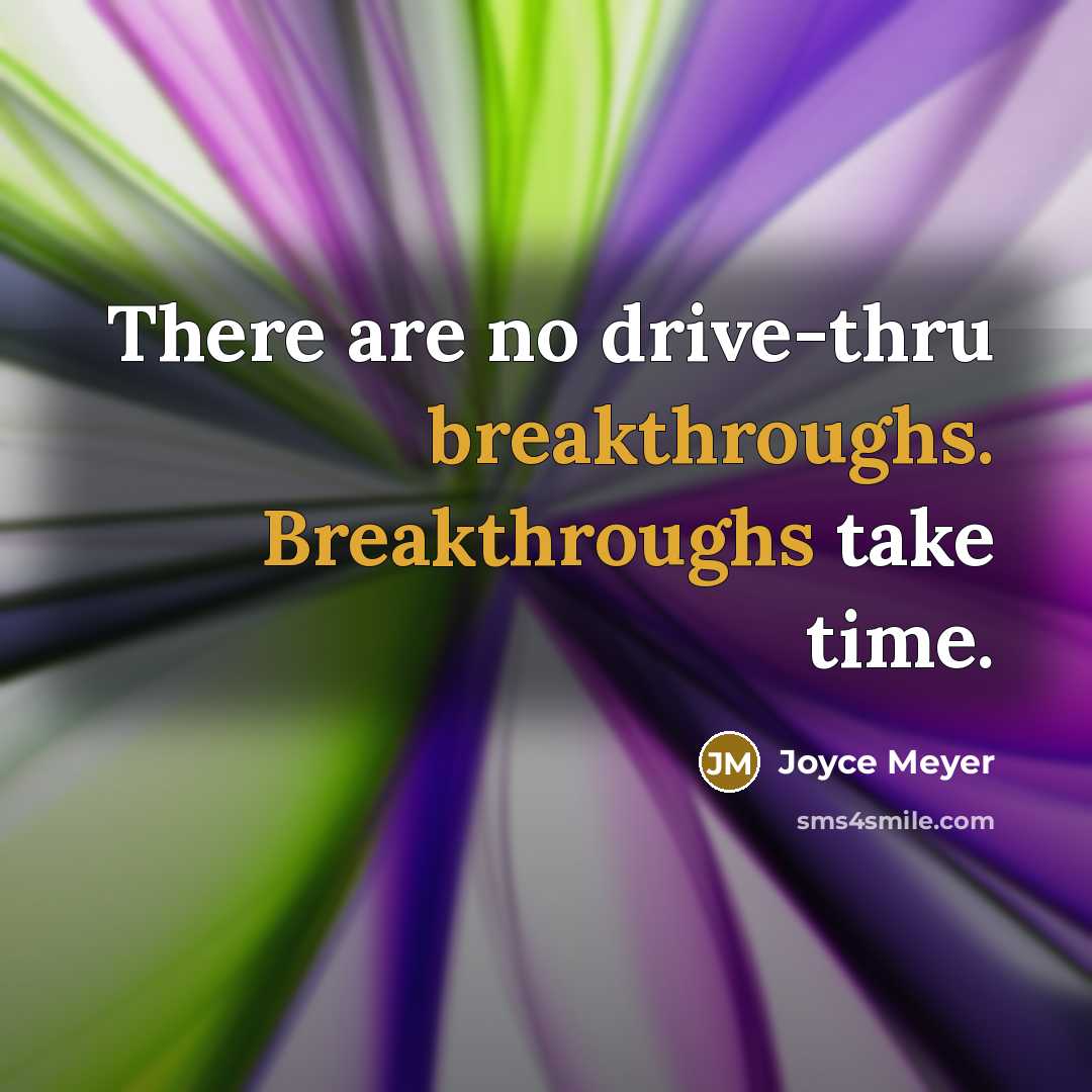“There are no drive-thru breakthroughs. Breakthroughs take time.” quote by Joyce Meyer