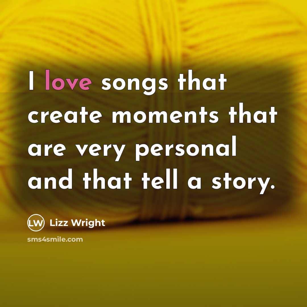 “I love songs that create moments that are very personal and that tell a story.” quote by Lizz Wright
