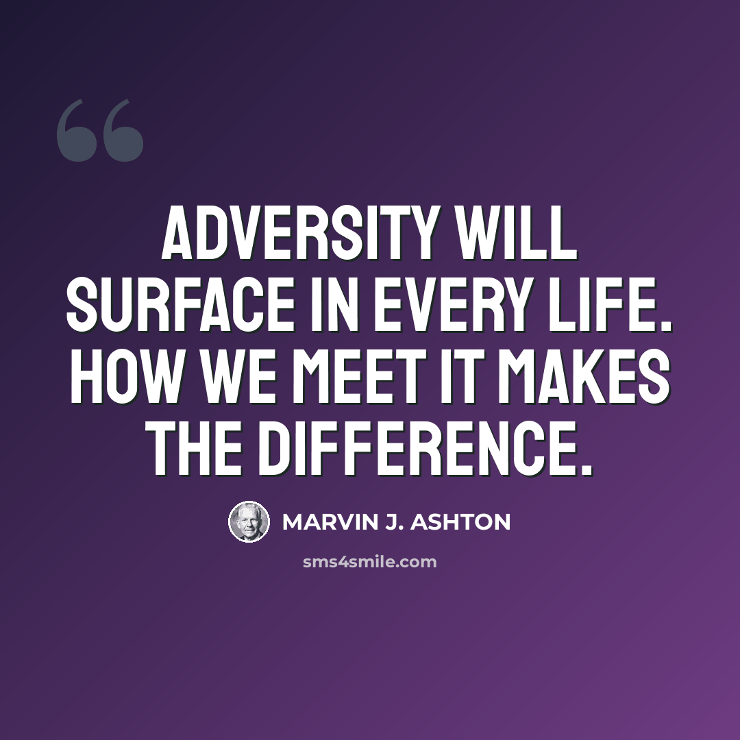 “Adversity will surface in every life. How we meet it makes the difference.” quote by Marvin J. Ashton