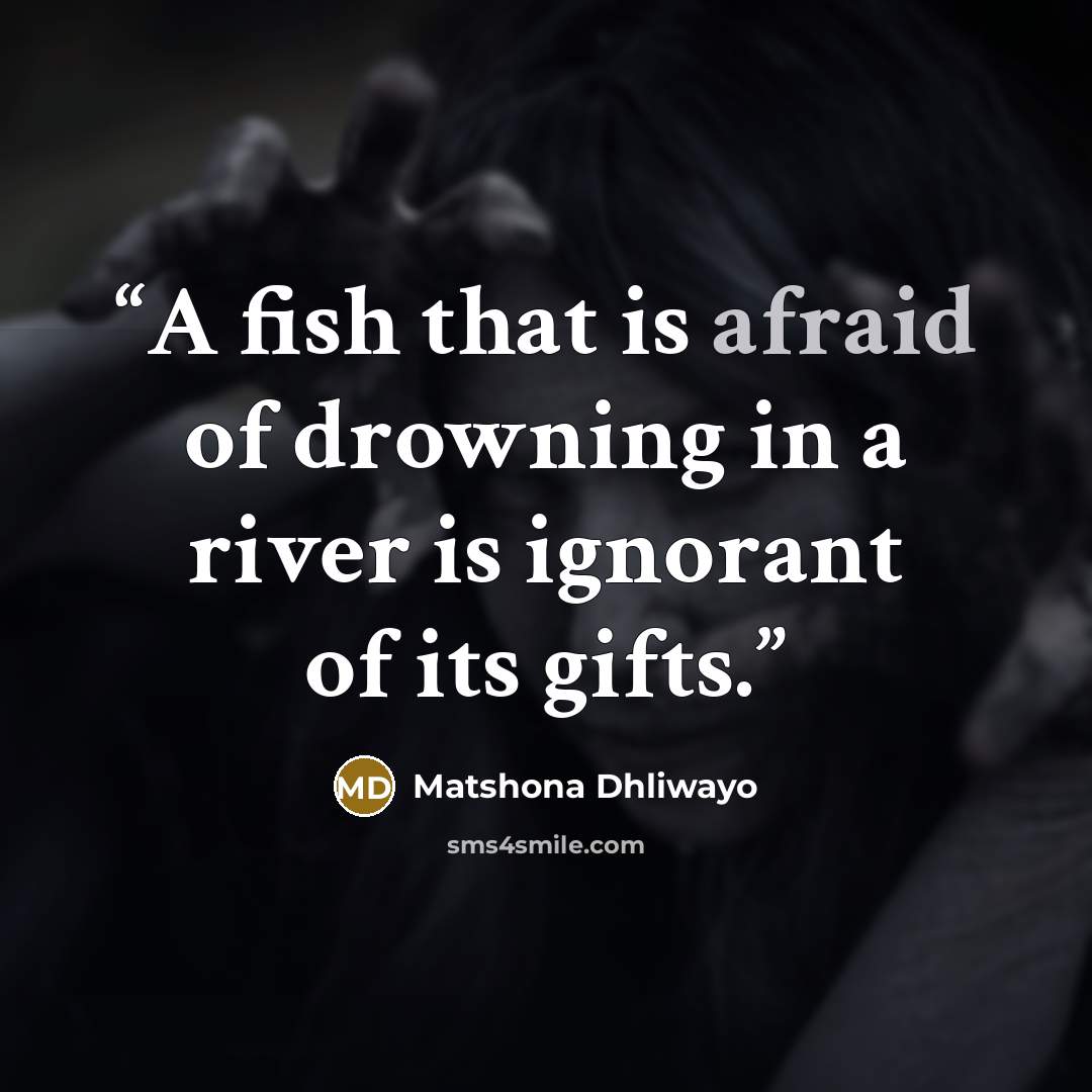 “A fish that is afraid of drowning in a river is ignorant of its gifts.” quote by Matshona Dhliwayo
