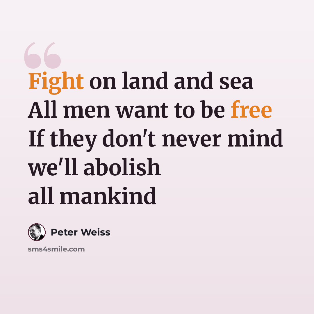 “Fight on land and sea All men want to be free If they don't never mind we'll abolish all mankind” quote by Peter Weiss