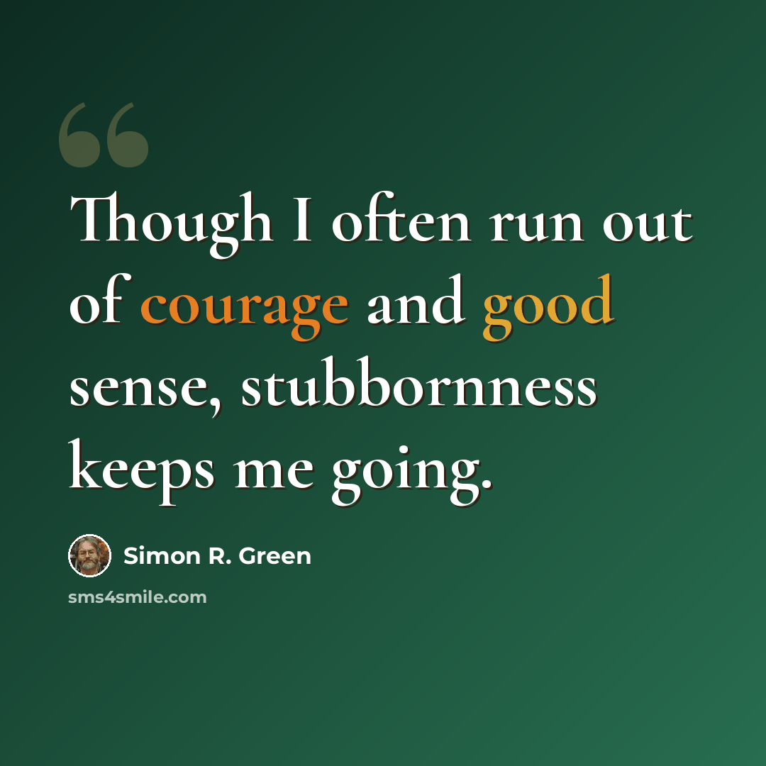 “Though I often run out of courage and good sense, stubbornness keeps me going.” quote by Simon R. Green