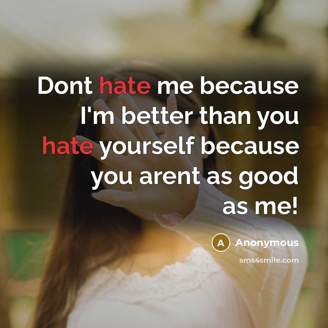 “Dont hate me because I'm better than you hate yourself because you arent as good as me!” quote by Anonymous
