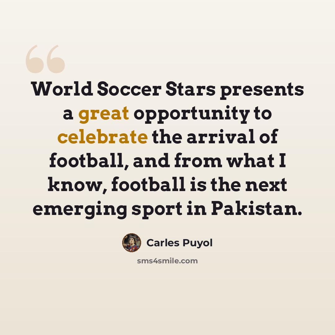 “World Soccer Stars presents a great opportunity to celebrate the arrival of football, and from what I know, football is the next emerging sport in Pakistan.” quote by Carles Puyol