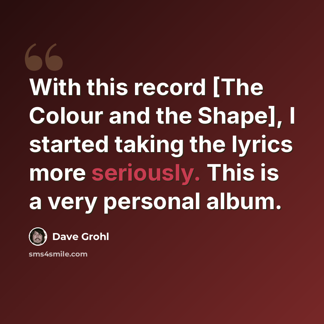“With this record [The Colour and the Shape], I started taking the lyrics more seriously. This is a very personal album.” quote by Dave Grohl
