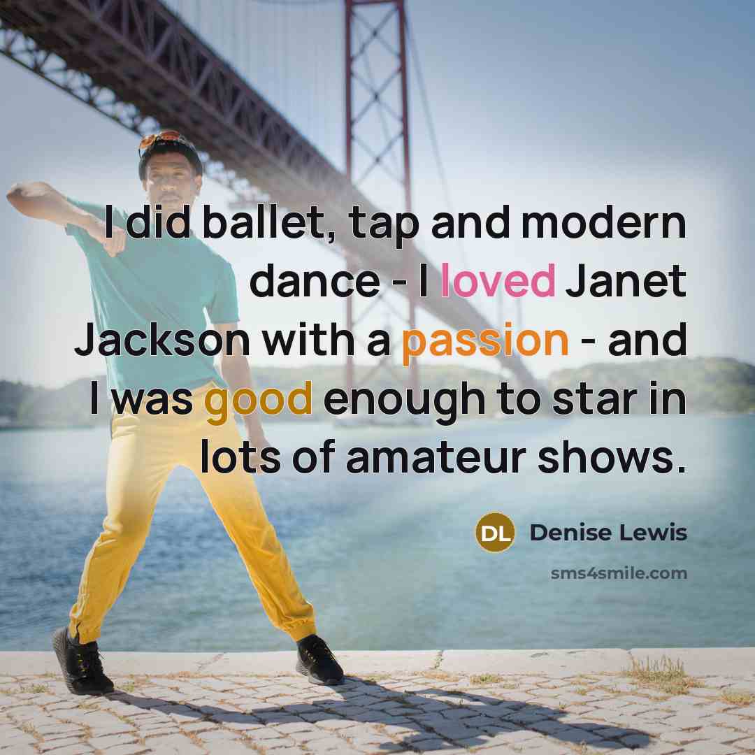 “I did ballet, tap and modern dance - I loved Janet Jackson with a passion - and I was good enough to star in lots of amateur shows.” quote by Denise Lewis