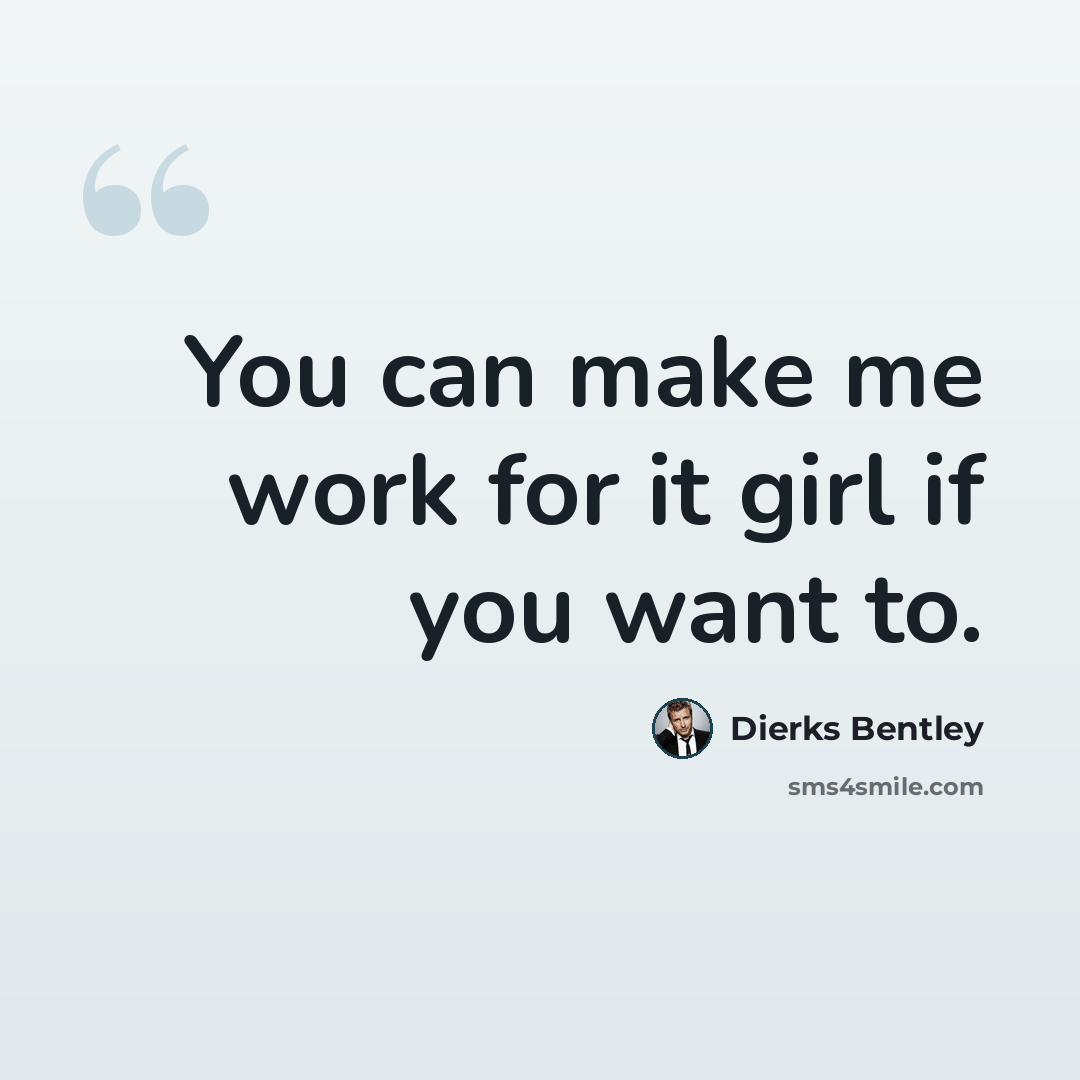 “You can make me work for it girl if you want to.” quote by Dierks Bentley