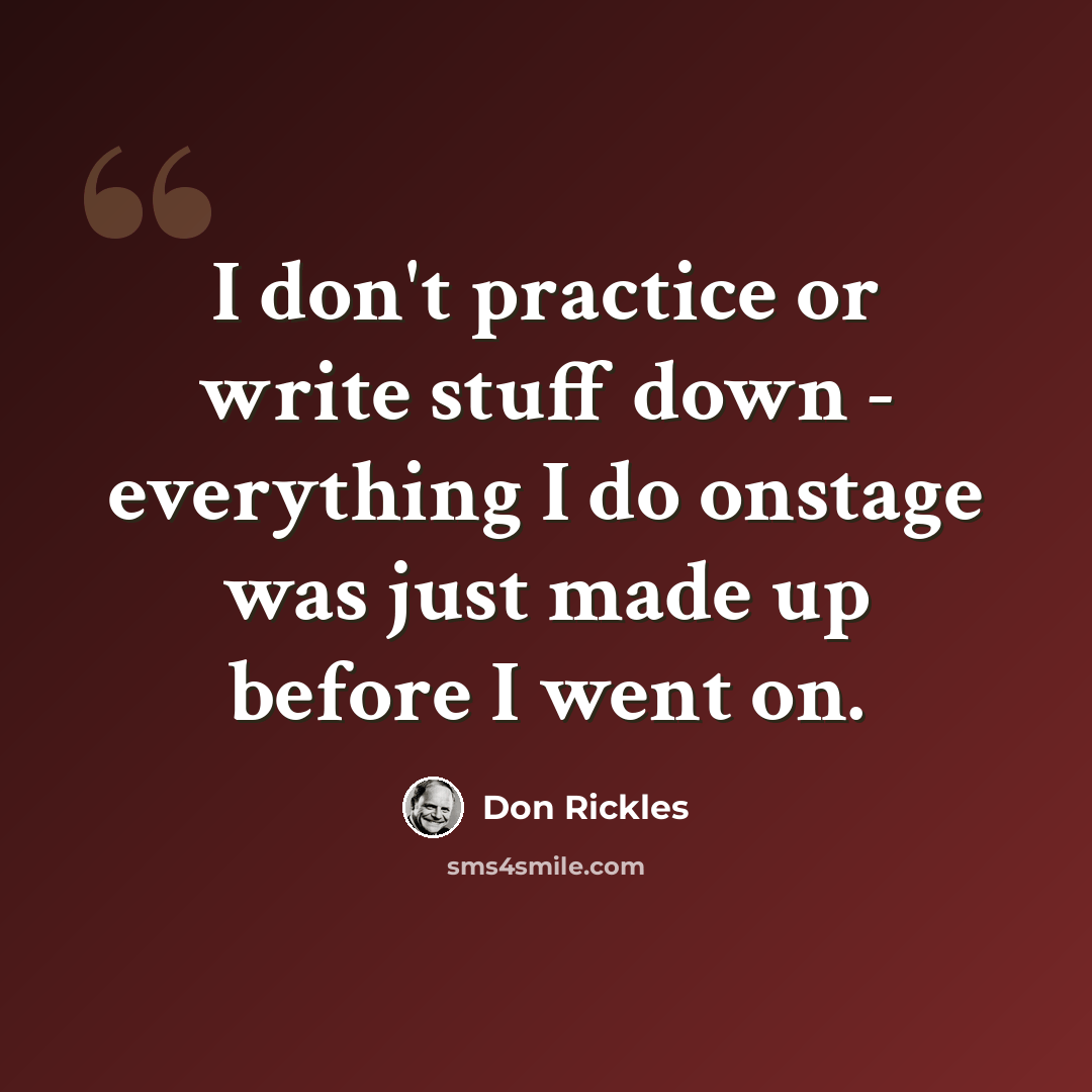 “I don't practice or write stuff down - everything I do onstage was just made up before I went on.” quote by Don Rickles