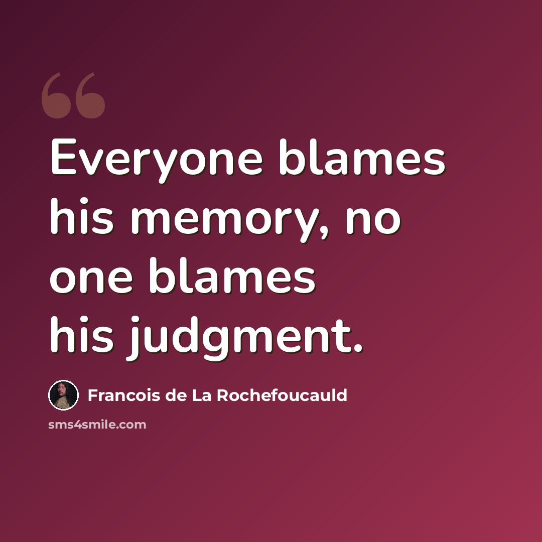 “Everyone blames his memory, no one blames his judgment.” quote by Francois de La Rochefoucauld