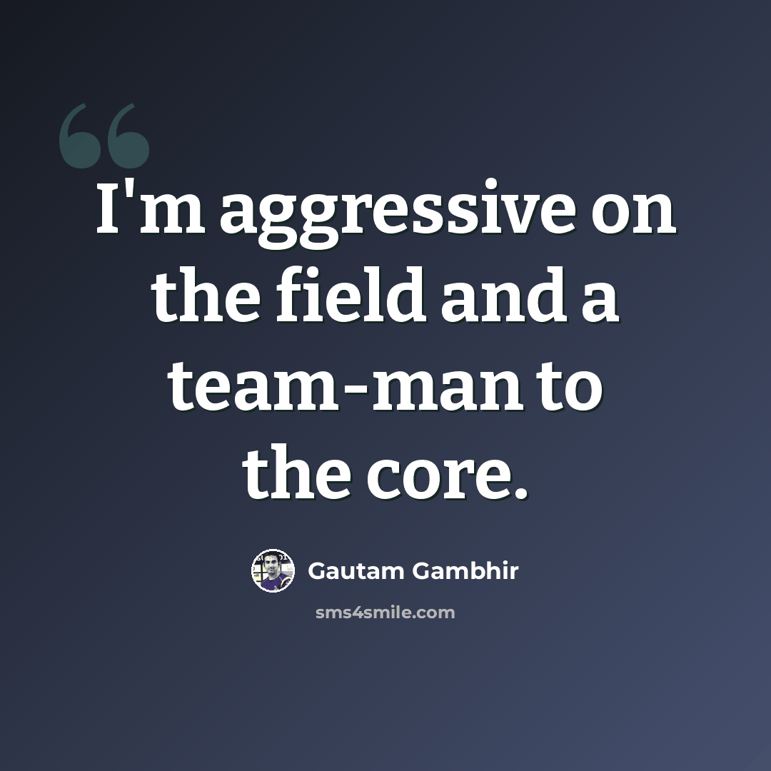 “I'm aggressive on the field and a team-man to the core.” quote by Gautam Gambhir