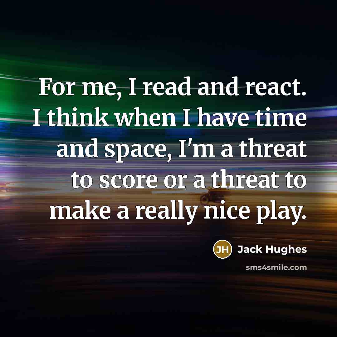 “For me, I read and react. I think when I have time and space, I'm a threat to score or a threat to make a really nice play.” quote by Jack Hughes