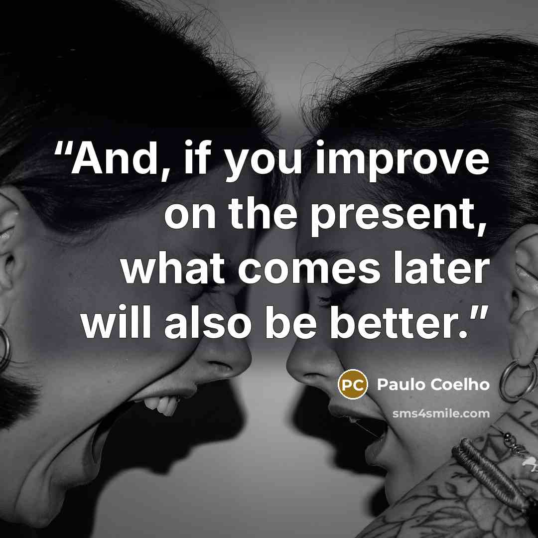 “And, if you improve on the present, what comes later will also be better.” quote by Paulo Coelho