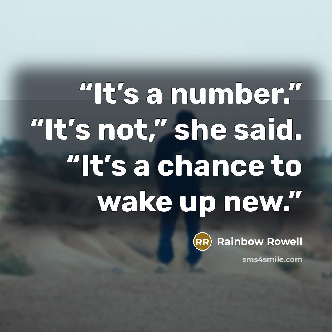 “It’s a number.” “It’s not,” she said. “It’s a chance to wake up new.” quote by Rainbow Rowell