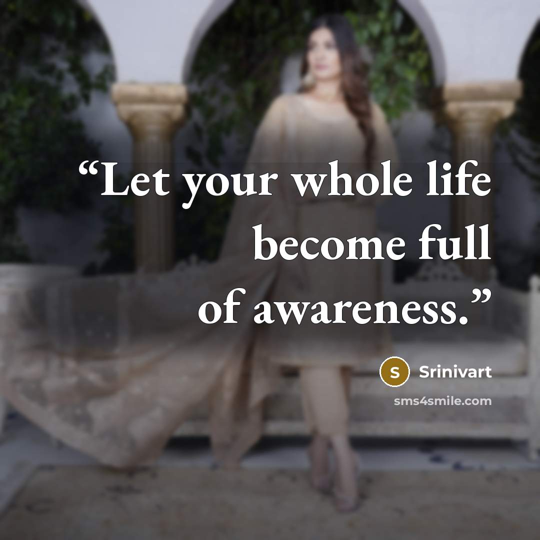 “Let your whole life become full of awareness.” quote by Srinivart
