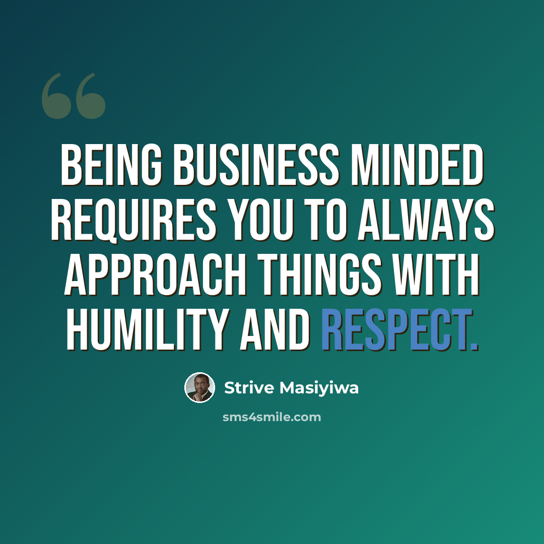 “Being business minded requires you to always approach things with humility and respect.” quote by Strive Masiyiwa