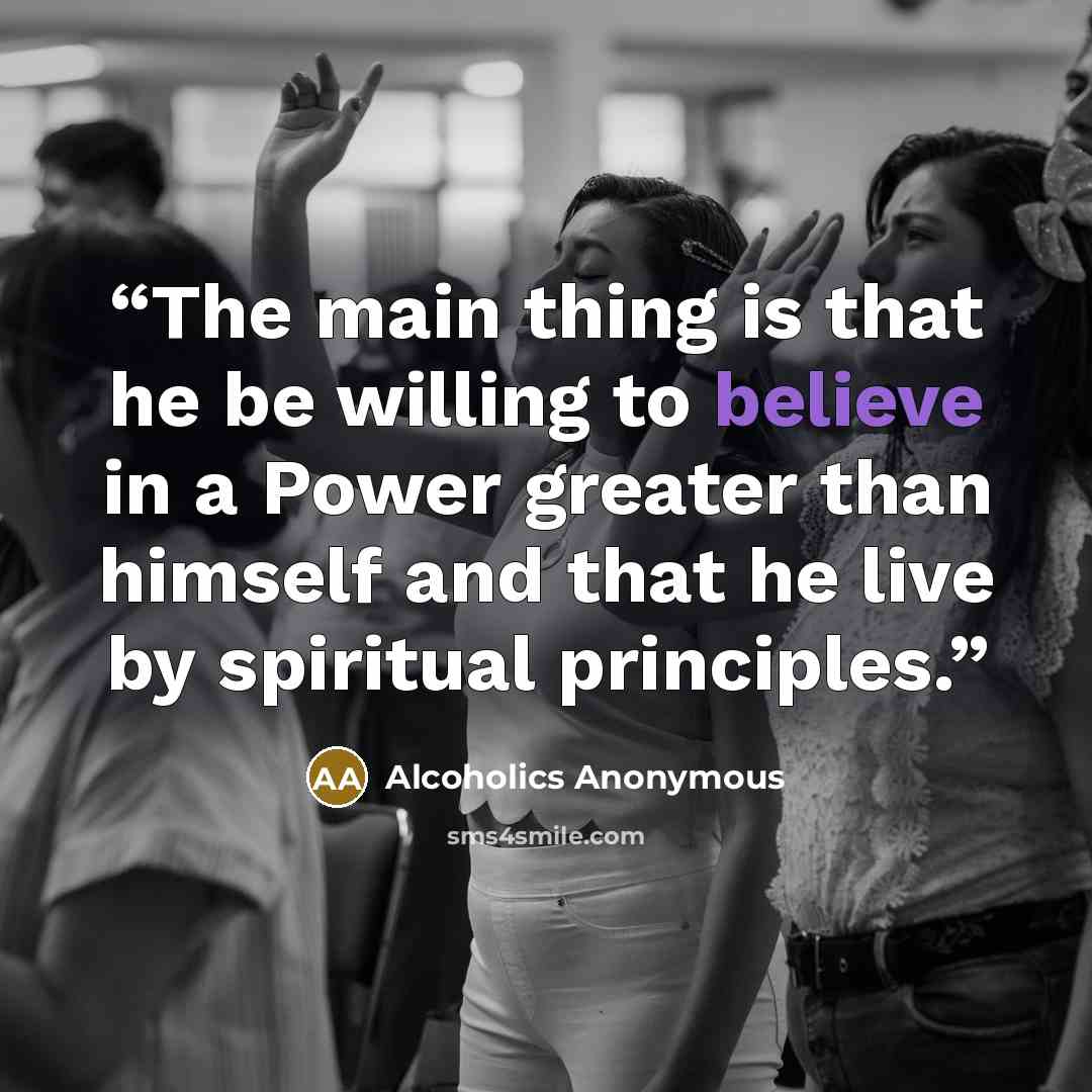 “The main thing is that he be willing to believe in a Power greater than himself and that he live by spiritual principles.” quote by Alcoholics Anonymous