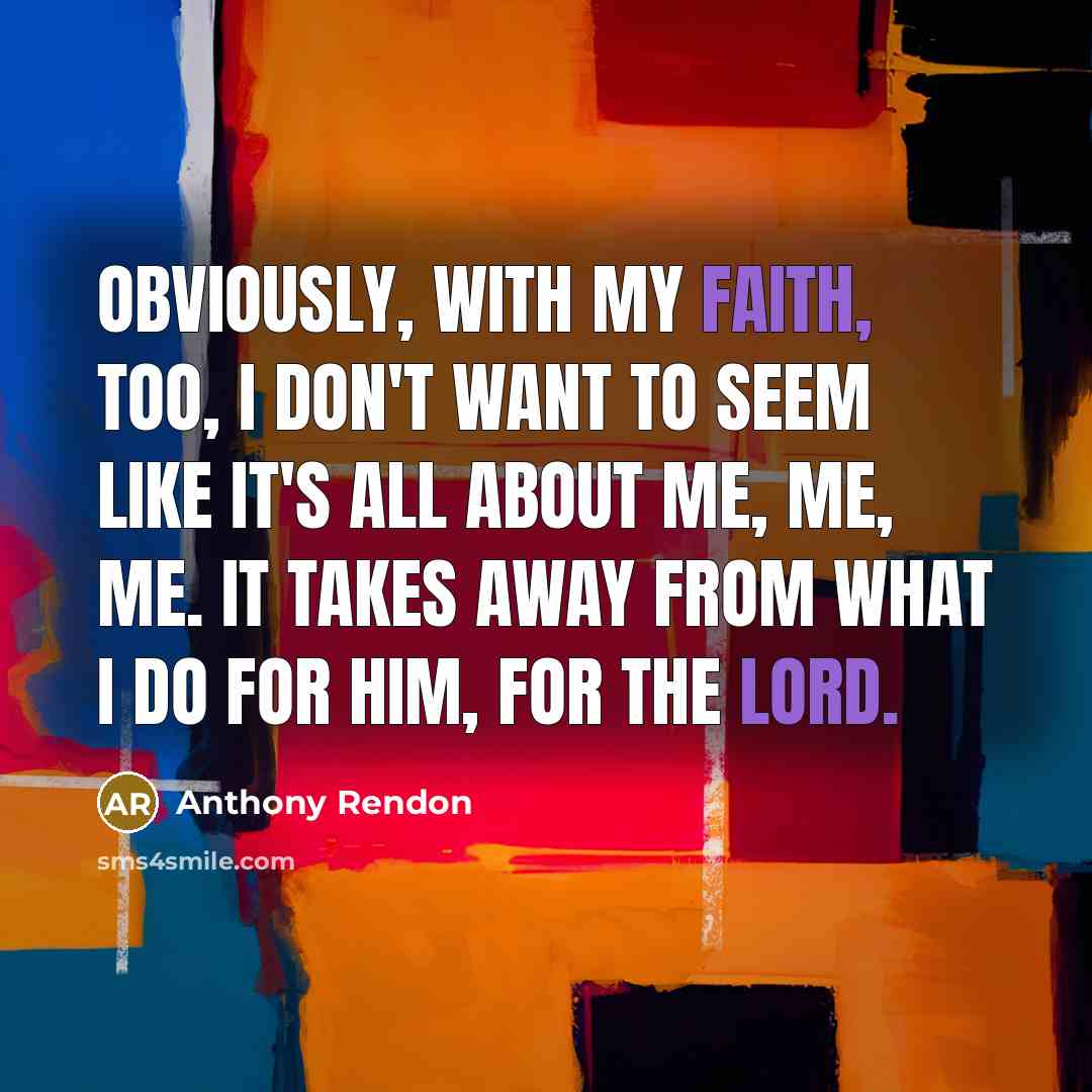 “Obviously, with my faith, too, I don't want to seem like it's all about me, me, me. It takes away from what I do for Him, for the Lord.” quote by Anthony Rendon