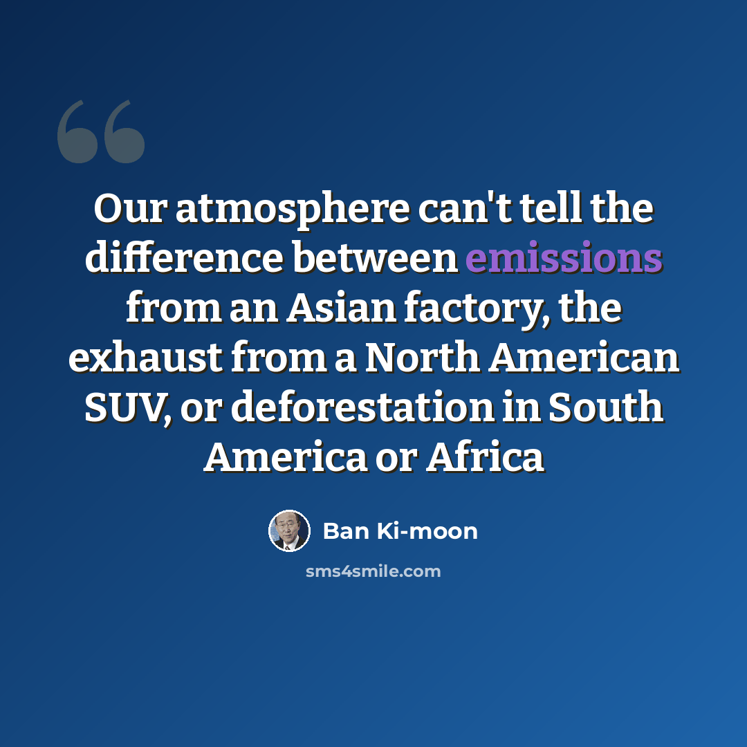 “Our atmosphere can't tell the difference between emissions from an Asian factory, the exhaust from a North American SUV, or deforestation in South America or Africa” quote by Ban Ki-moon