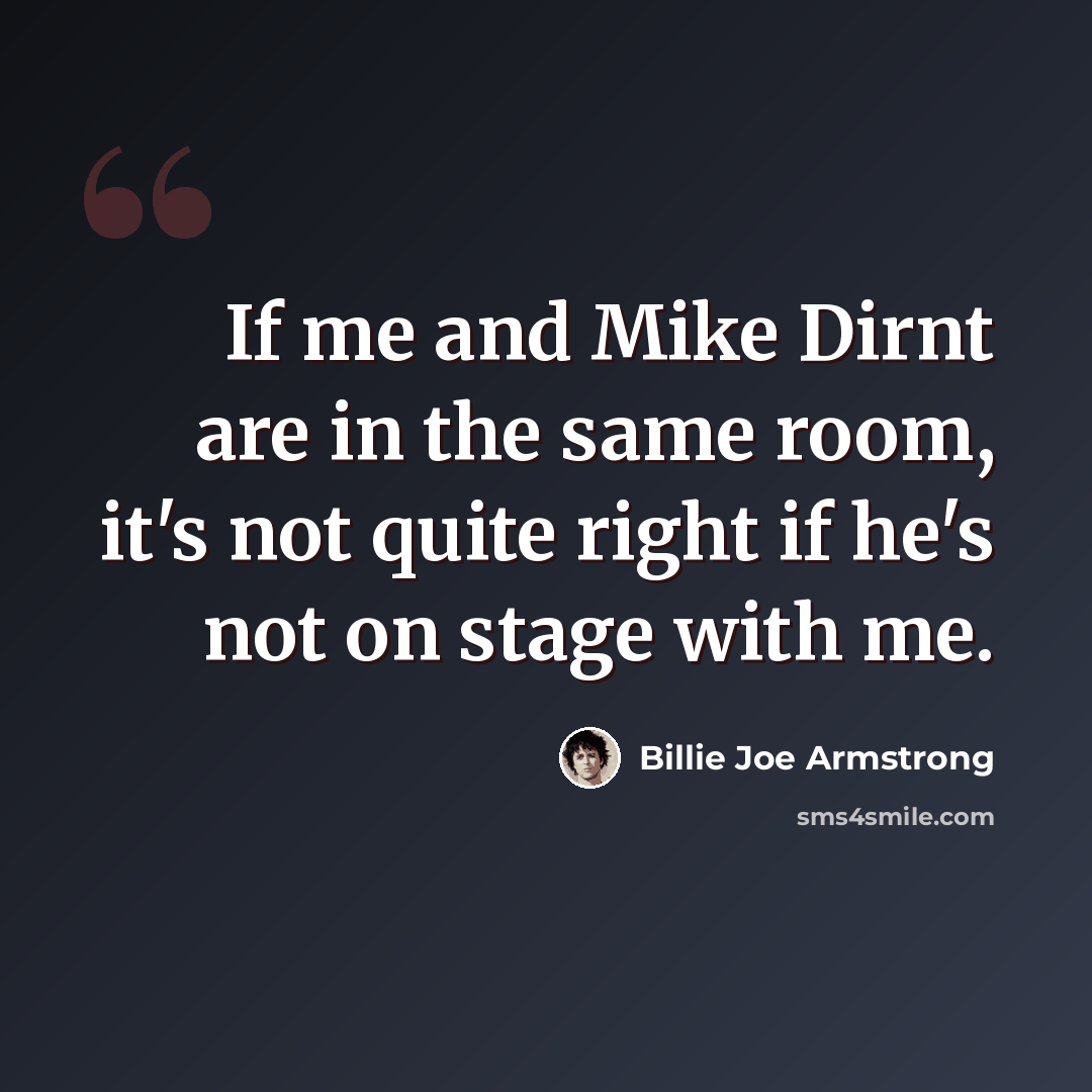 “If me and Mike Dirnt are in the same room, it's not quite right if he's not on stage with me.” quote by Billie Joe Armstrong