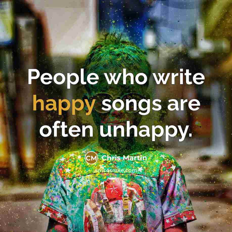 “People who write happy songs are often unhappy.” quote by Chris Martin