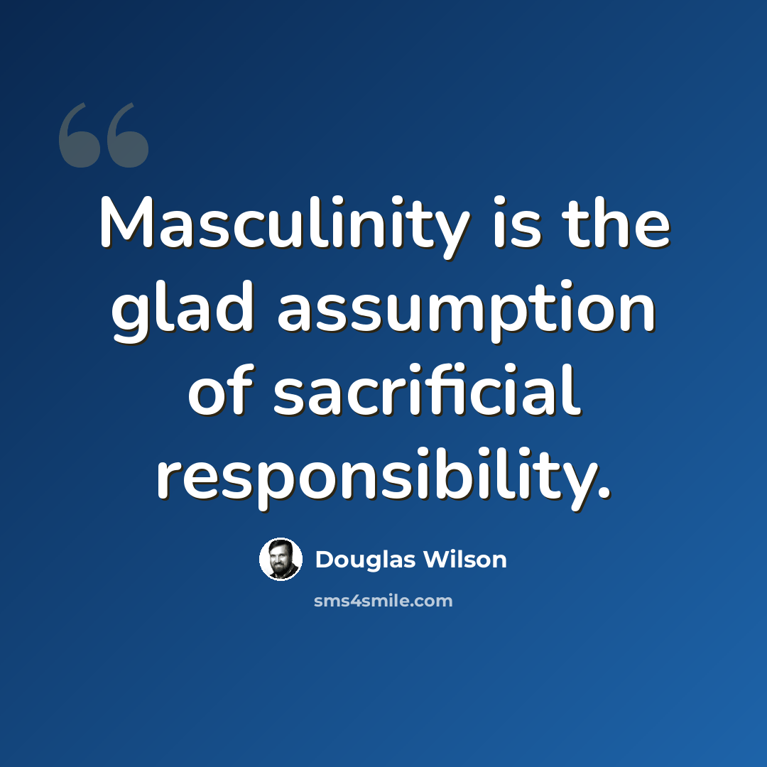 “Masculinity is the glad assumption of sacrificial responsibility.” quote by Douglas Wilson