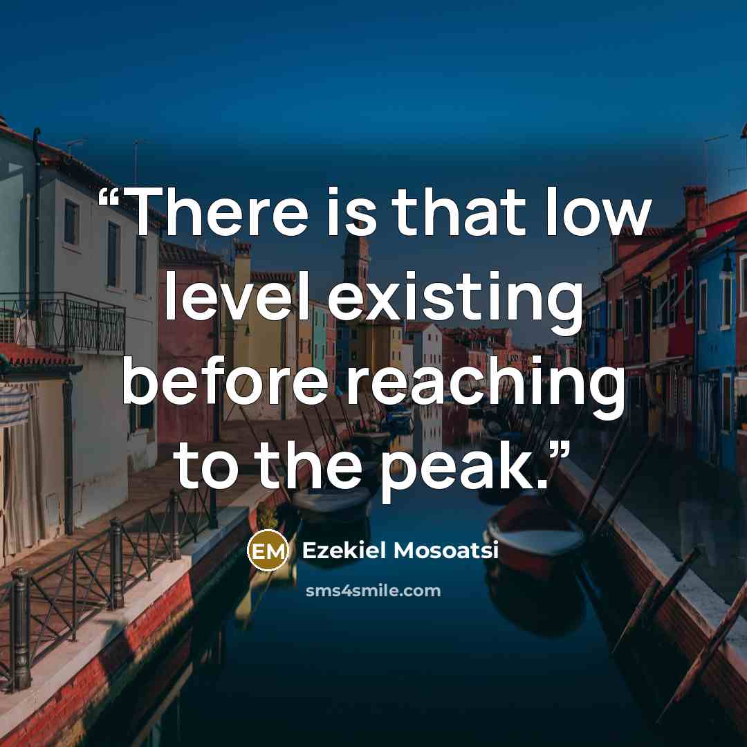 “There is that low level existing before reaching to the peak.” quote by Ezekiel Mosoatsi