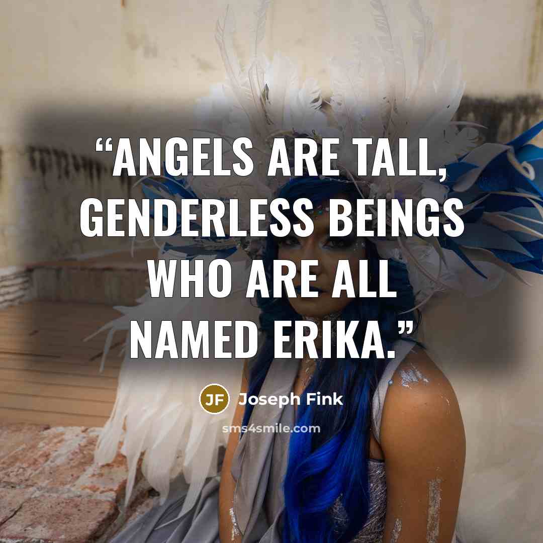 “Angels are tall, genderless beings who are all named Erika.” quote by Joseph Fink