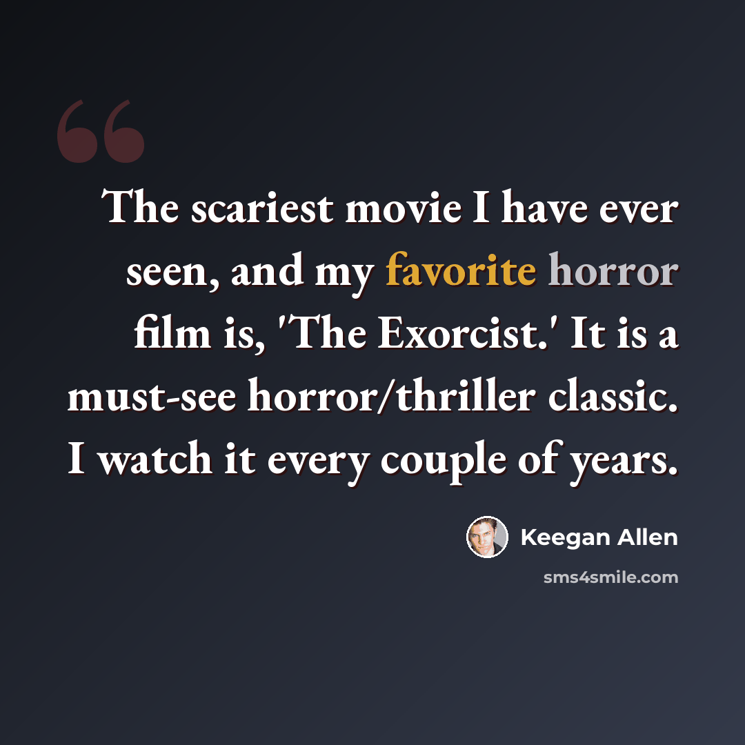 “The scariest movie I have ever seen, and my favorite horror film is, 'The Exorcist.' It is a must-see horror/thriller classic. I watch it every couple of years.” quote by Keegan Allen