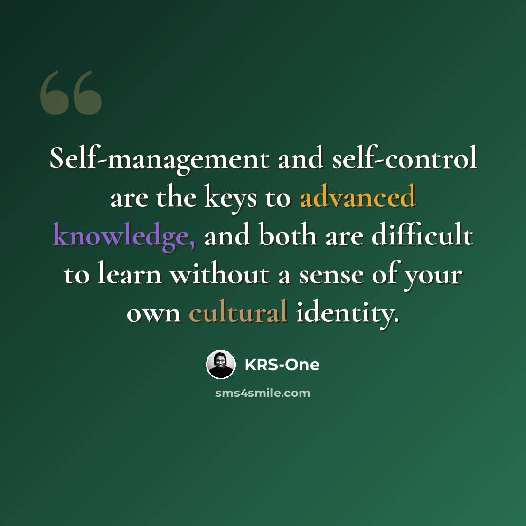 “Self-management and self-control are the keys to advanced knowledge, and both are difficult to learn without a sense of your own cultural identity.” quote by KRS-One