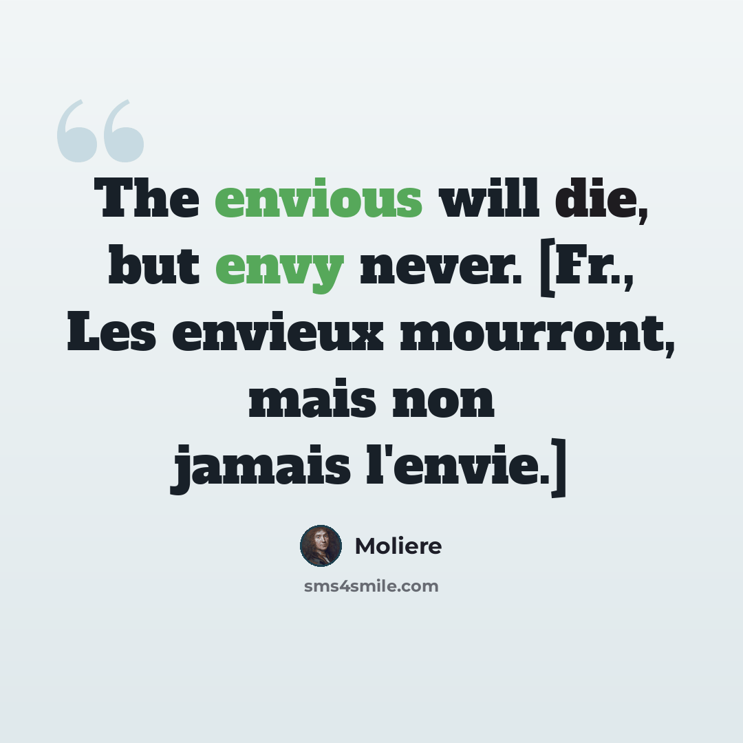 “The envious will die, but envy never. [Fr., Les envieux mourront, mais non jamais l'envie.]” quote by Moliere
