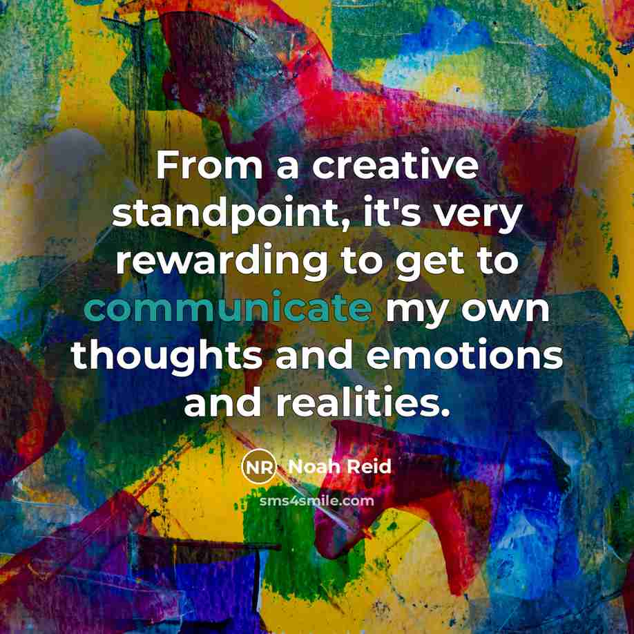 “From a creative standpoint, it's very rewarding to get to communicate my own thoughts and emotions and realities.” quote by Noah Reid