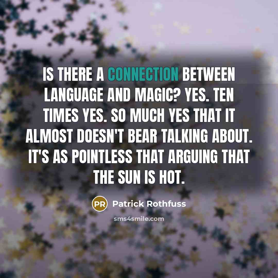 “Is there a connection between language and magic? Yes. Ten times yes. So much yes that it almost doesn't bear talking about. It's as pointless that arguing that the sun is hot.” quote by Patrick Rothfuss