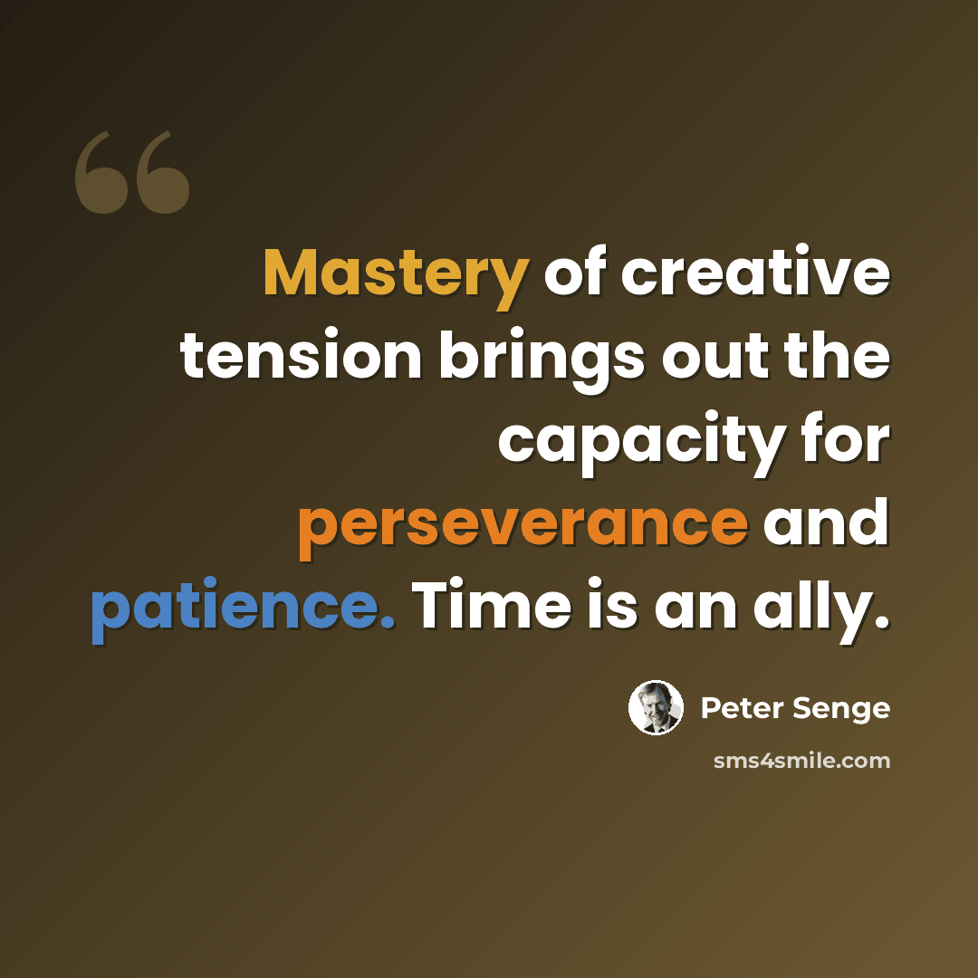 “Mastery of creative tension brings out the capacity for perseverance and patience. Time is an ally.” quote by Peter Senge