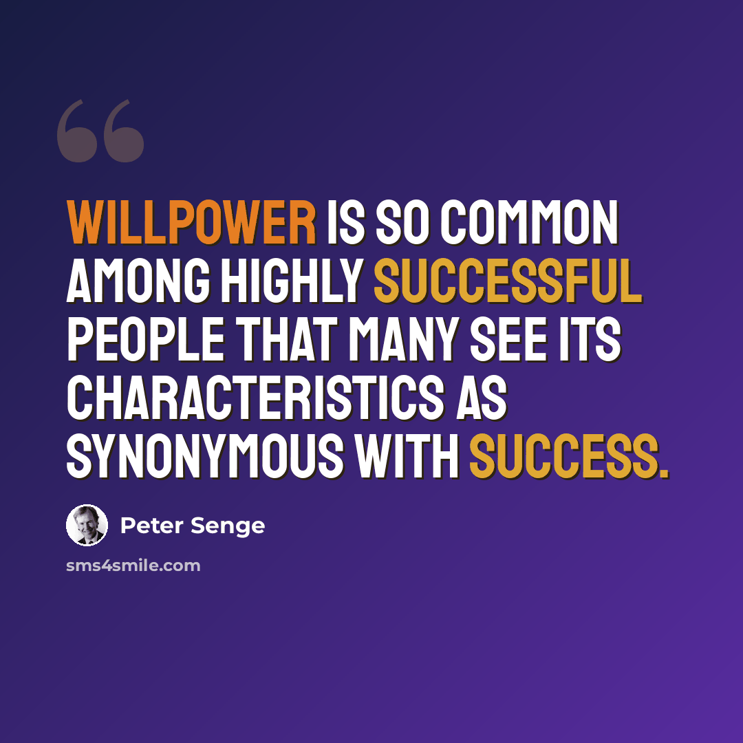 “Willpower is so common among highly successful people that many see its characteristics as synonymous with success.” quote by Peter Senge
