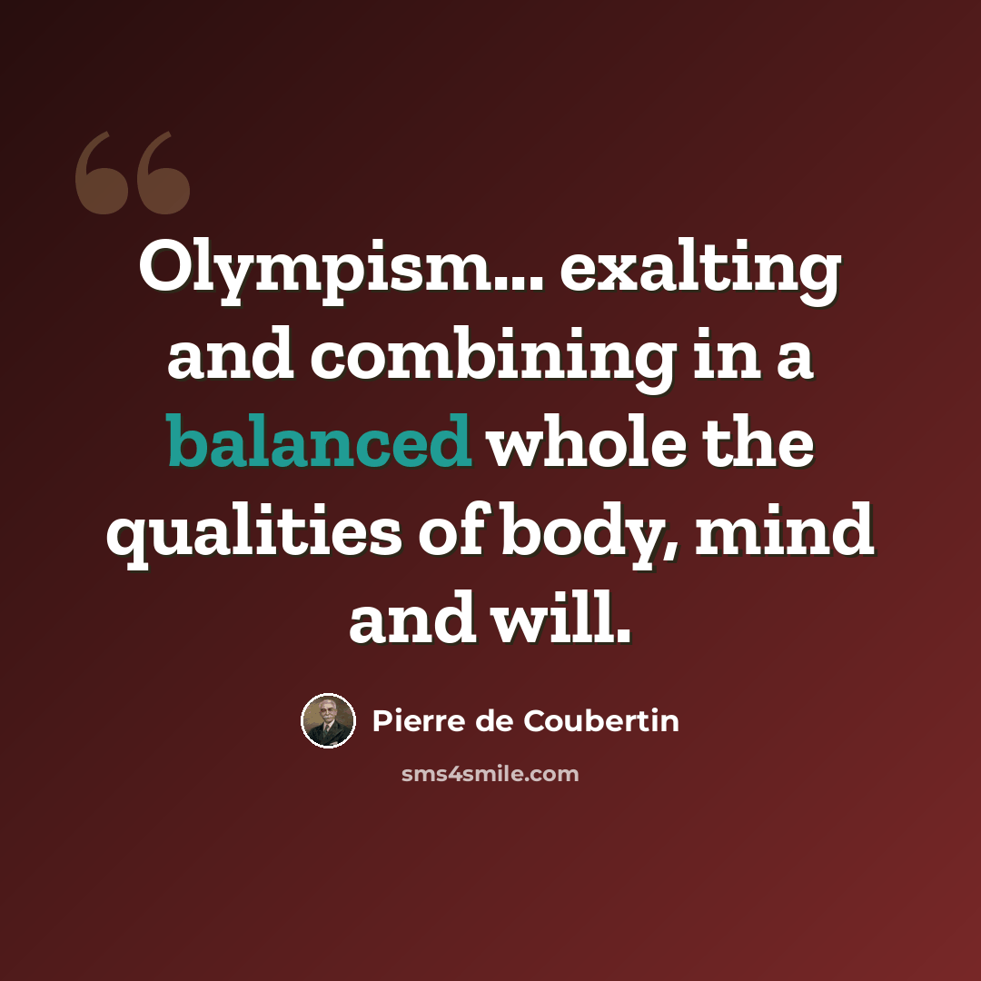 “Olympism... exalting and combining in a balanced whole the qualities of body, mind and will.” quote by Pierre de Coubertin