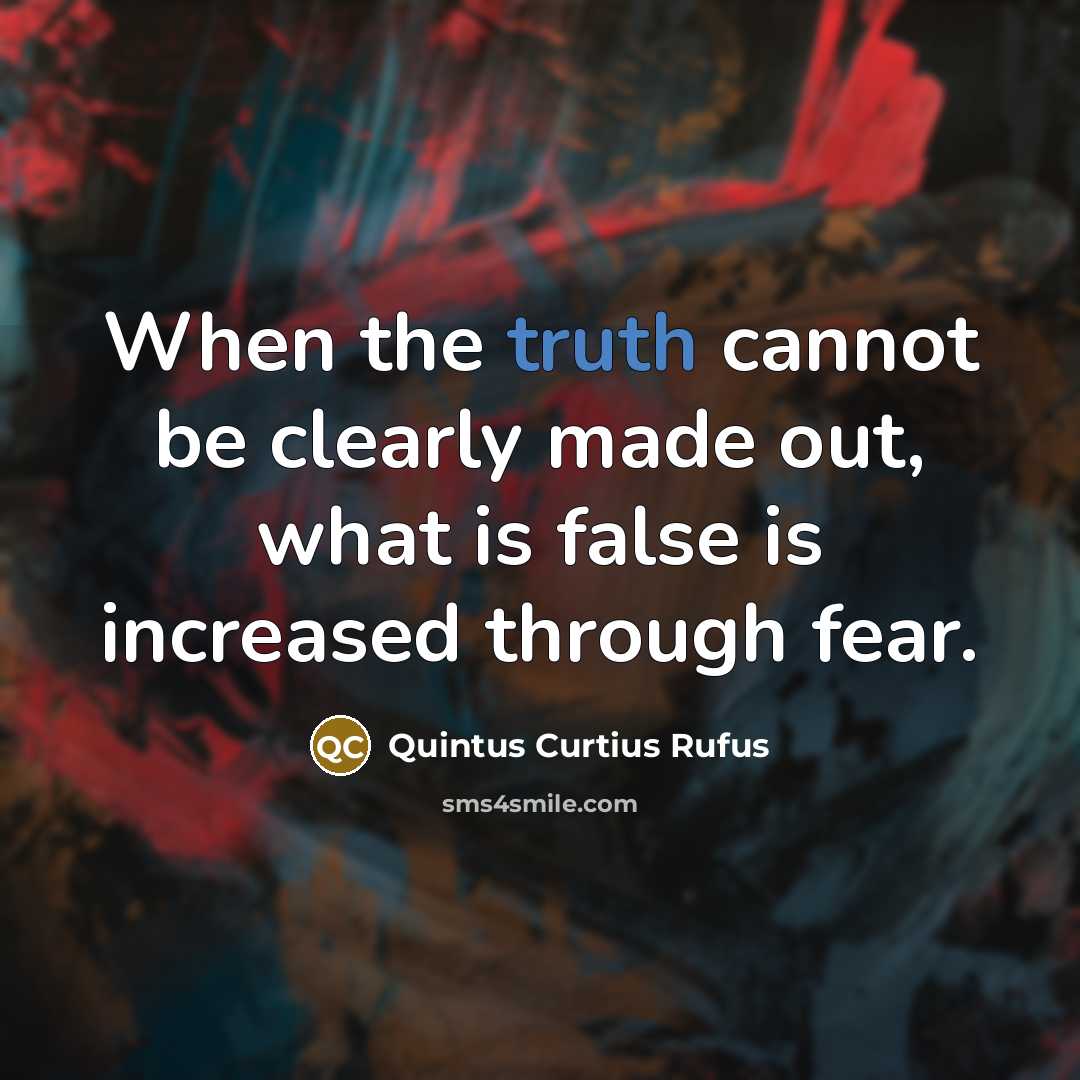 “When the truth cannot be clearly made out, what is false is increased through fear.” quote by Quintus Curtius Rufus