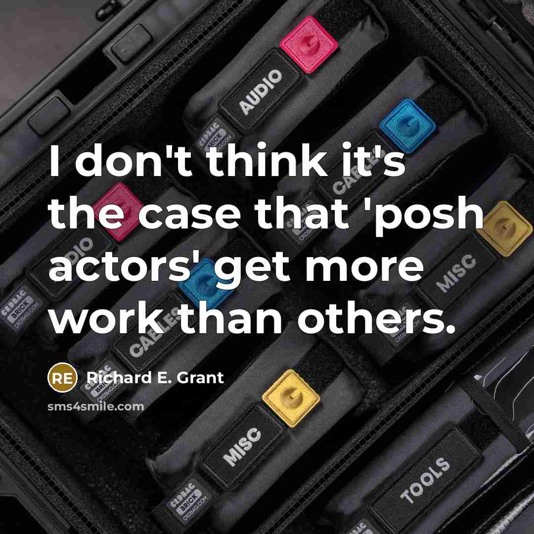 “I don't think it's the case that 'posh actors' get more work than others.” quote by Richard E. Grant