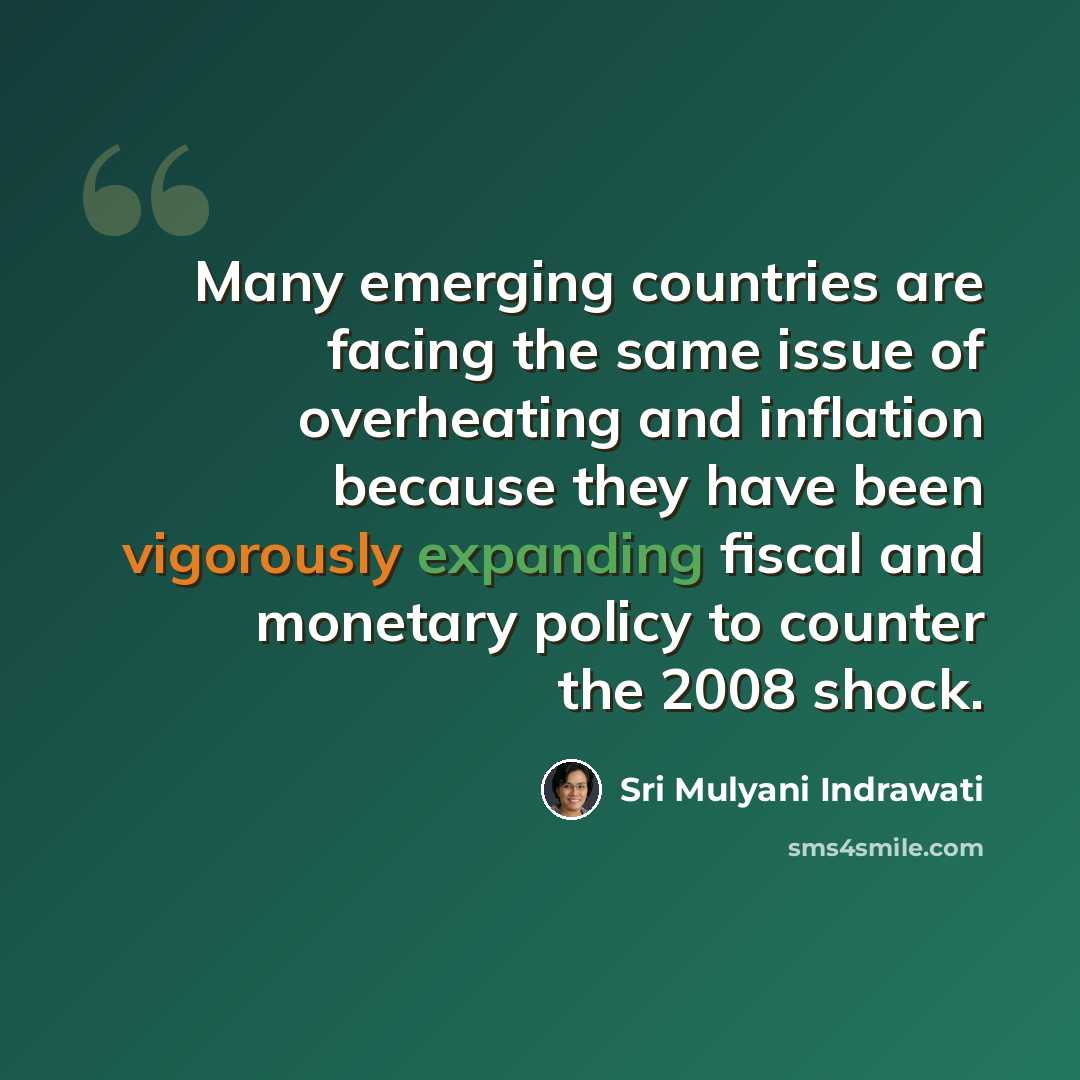 “Many emerging countries are facing the same issue of overheating and inflation because they have been vigorously expanding fiscal and monetary policy to counter the 2008 shock.” quote by Sri Mulyani Indrawati