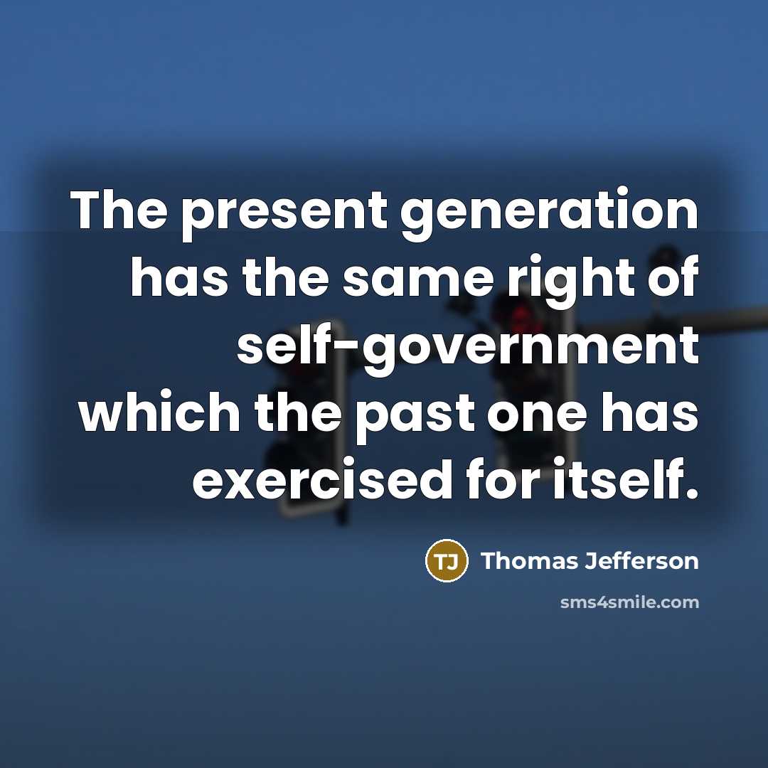 “The present generation has the same right of self-government which the past one has exercised for itself.” quote by Thomas Jefferson