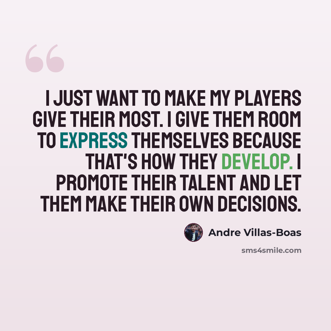 “I just want to make my players give their most. I give them room to express themselves because that's how they develop. I promote their talent and let them make their own decisions.” quote by Andre Villas-Boas