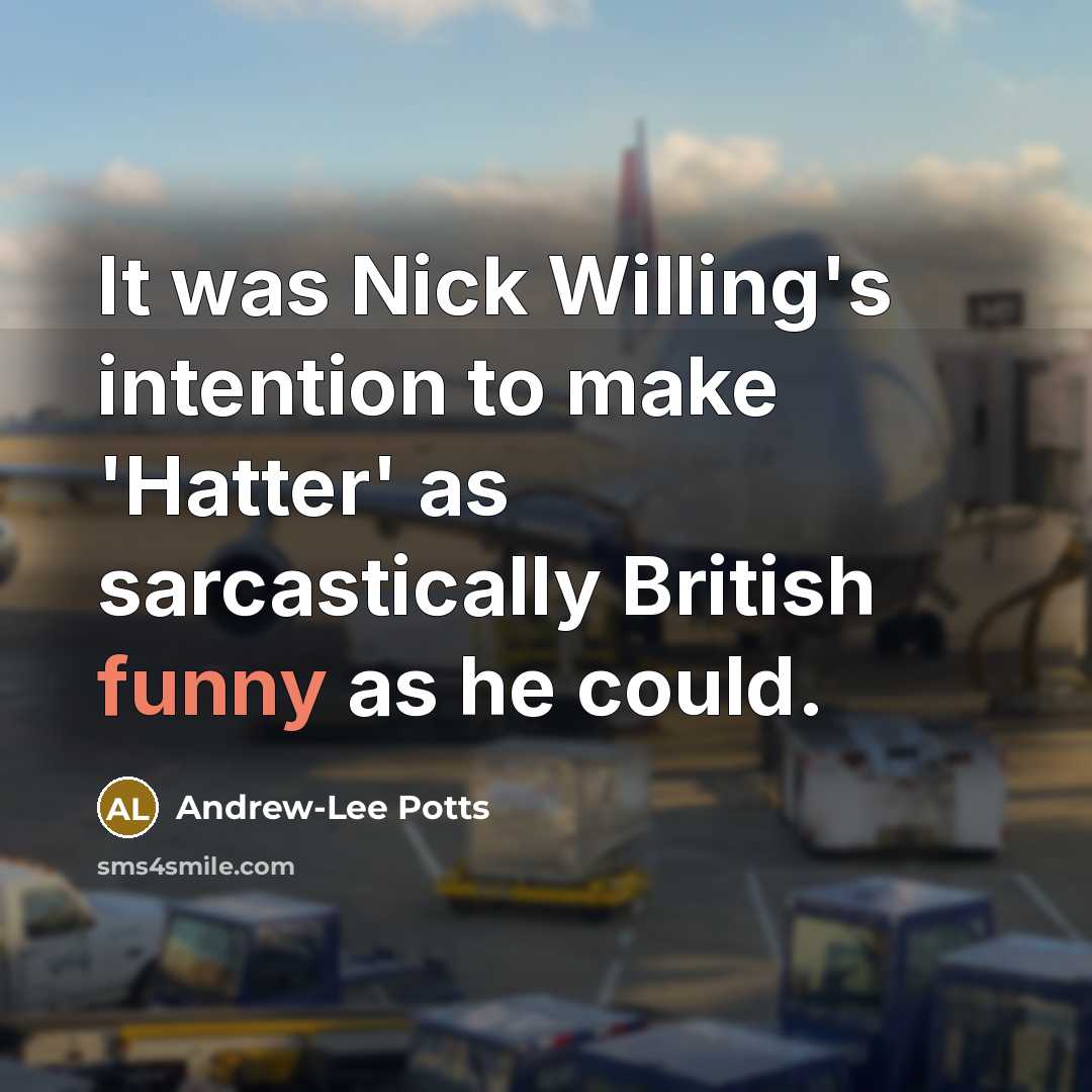 “It was Nick Willing's intention to make 'Hatter' as sarcastically British funny as he could.” quote by Andrew-Lee Potts