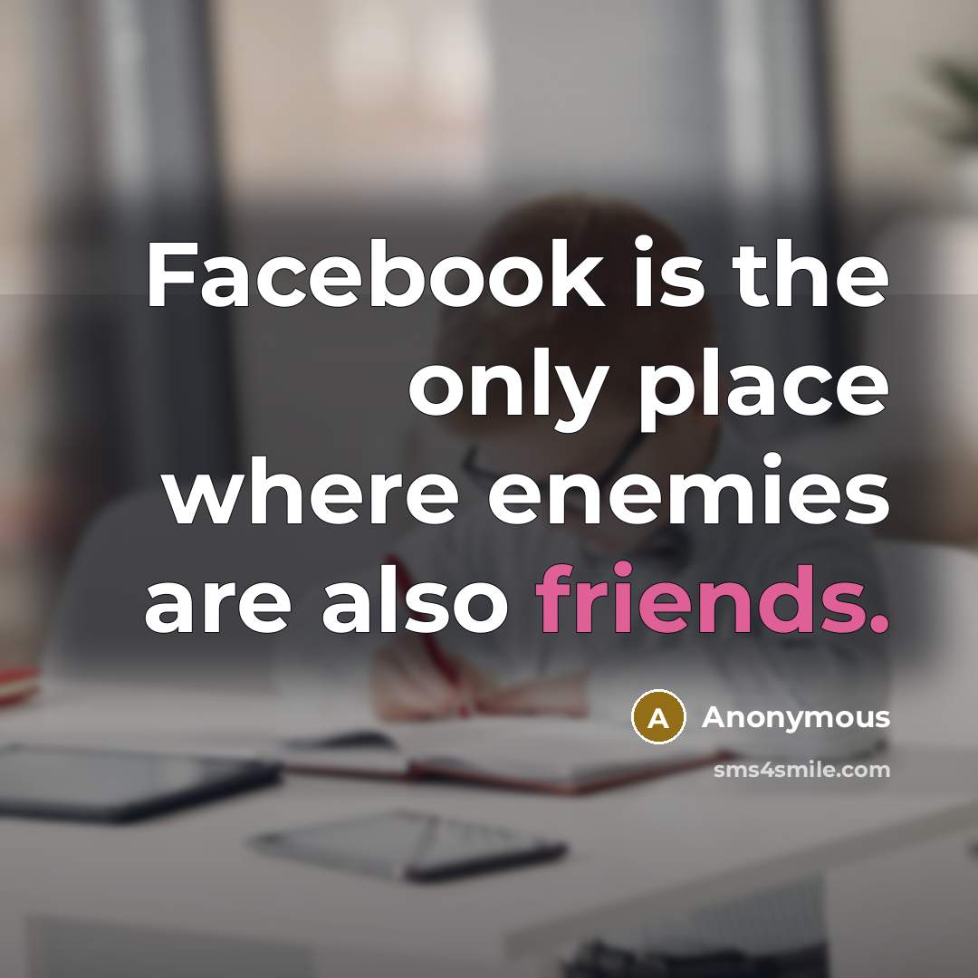“Facebook is the only place where enemies are also friends.” quote by Anonymous