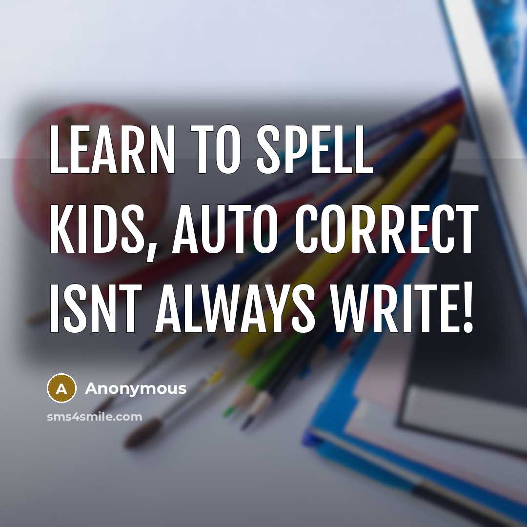 “Learn to spell kids, auto correct isnt always write!” quote by Anonymous
