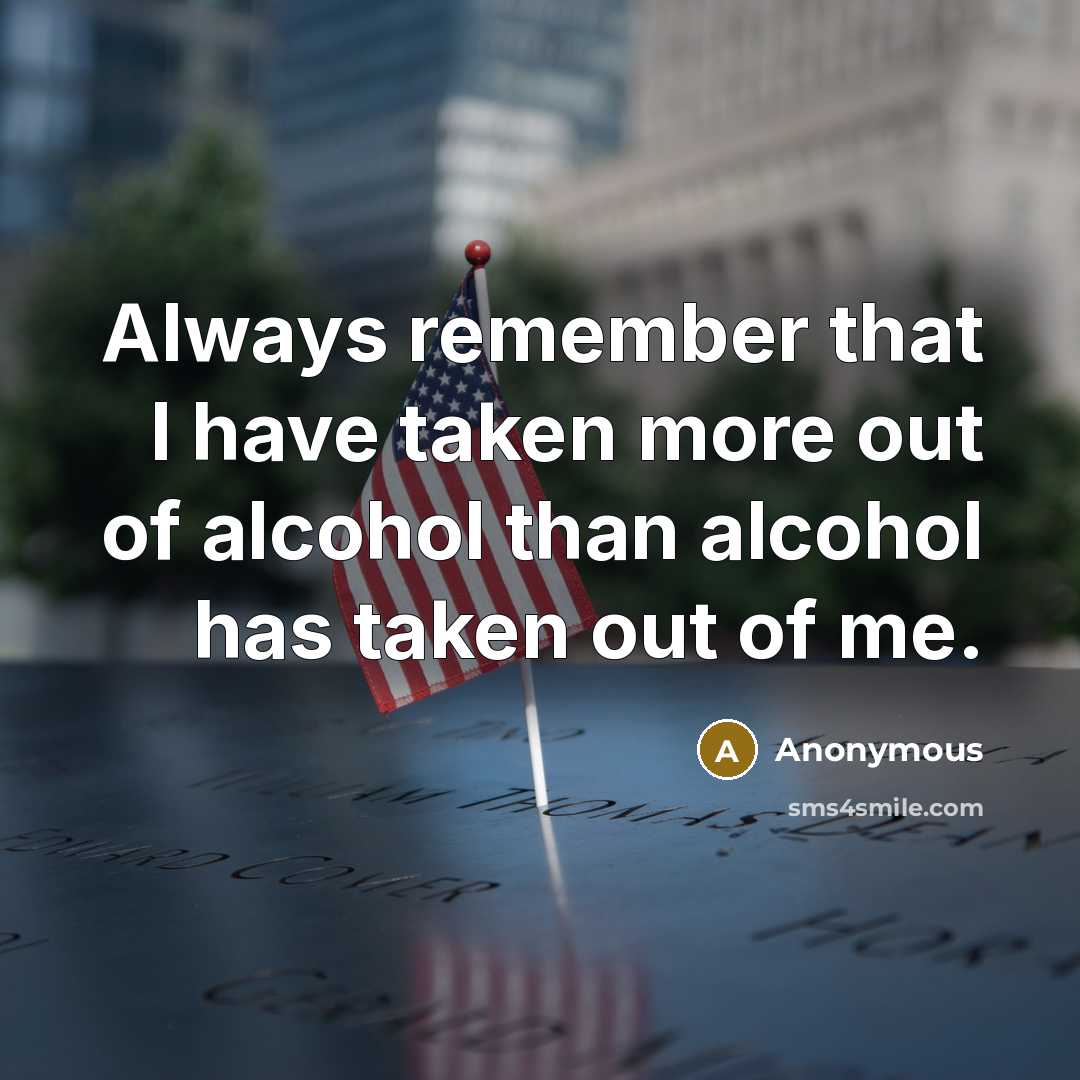 “Always remember that I have taken more out of alcohol than alcohol has taken out of me.” quote by Anonymous