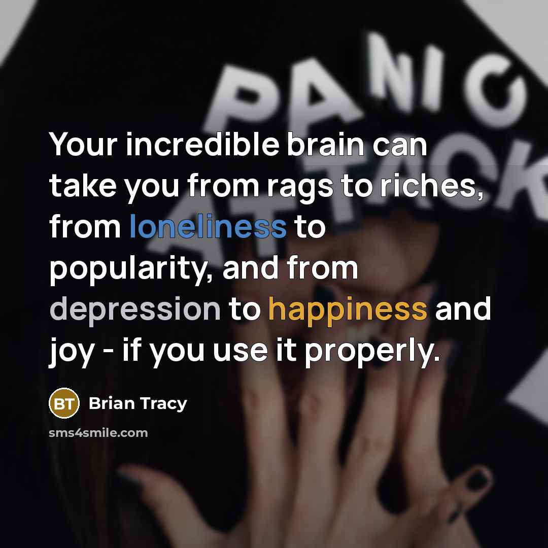 “Your incredible brain can take you from rags to riches, from loneliness to popularity, and from depression to happiness and joy - if you use it properly.” quote by Brian Tracy