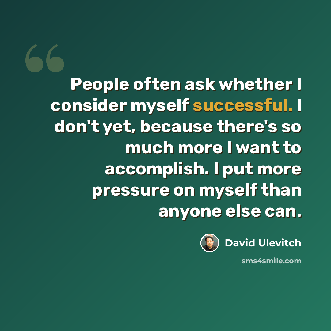 “People often ask whether I consider myself successful. I don't yet, because there's so much more I want to accomplish. I put more pressure on myself than anyone else can.” quote by David Ulevitch