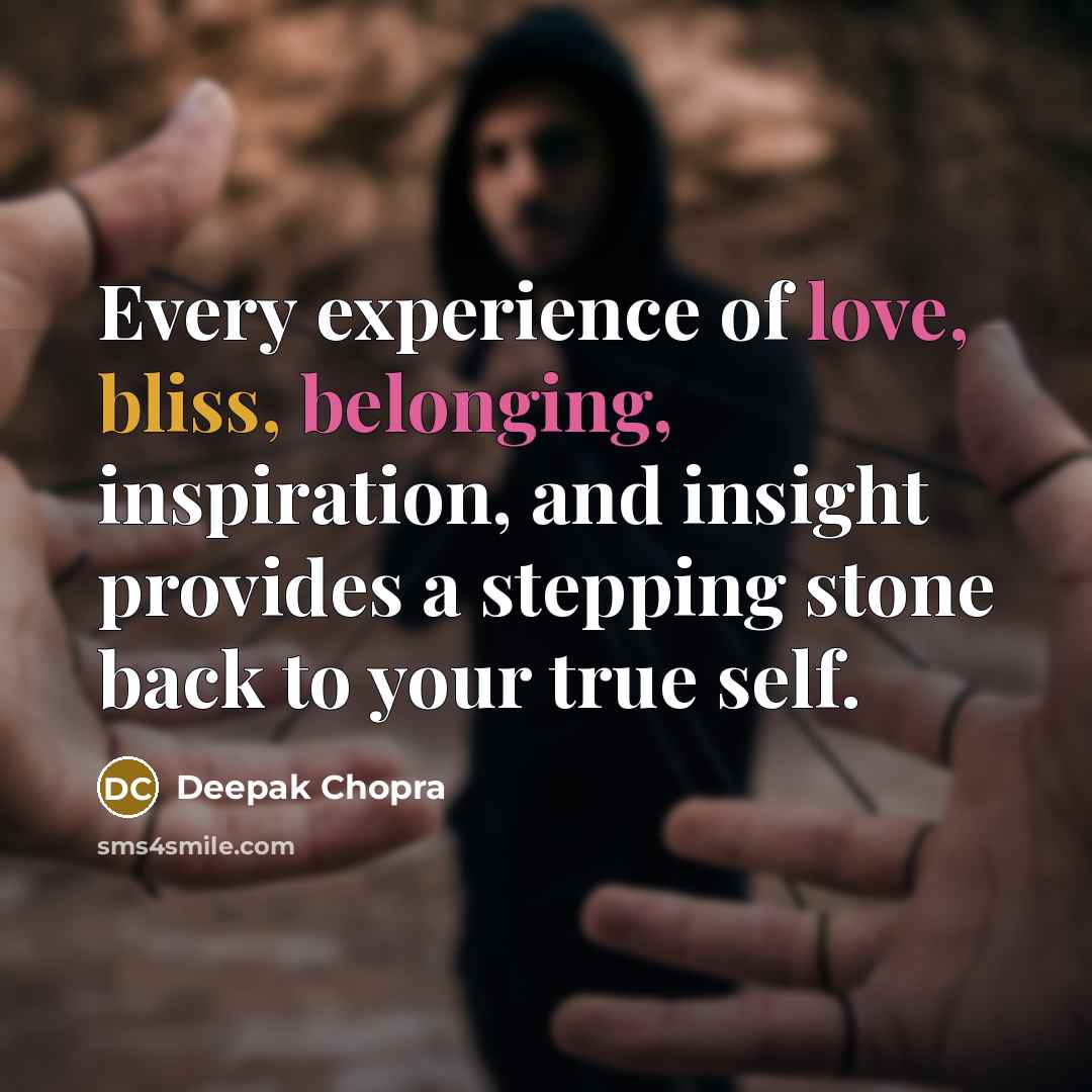 “Every experience of love, bliss, belonging, inspiration, and insight provides a stepping stone back to your true self.” quote by Deepak Chopra