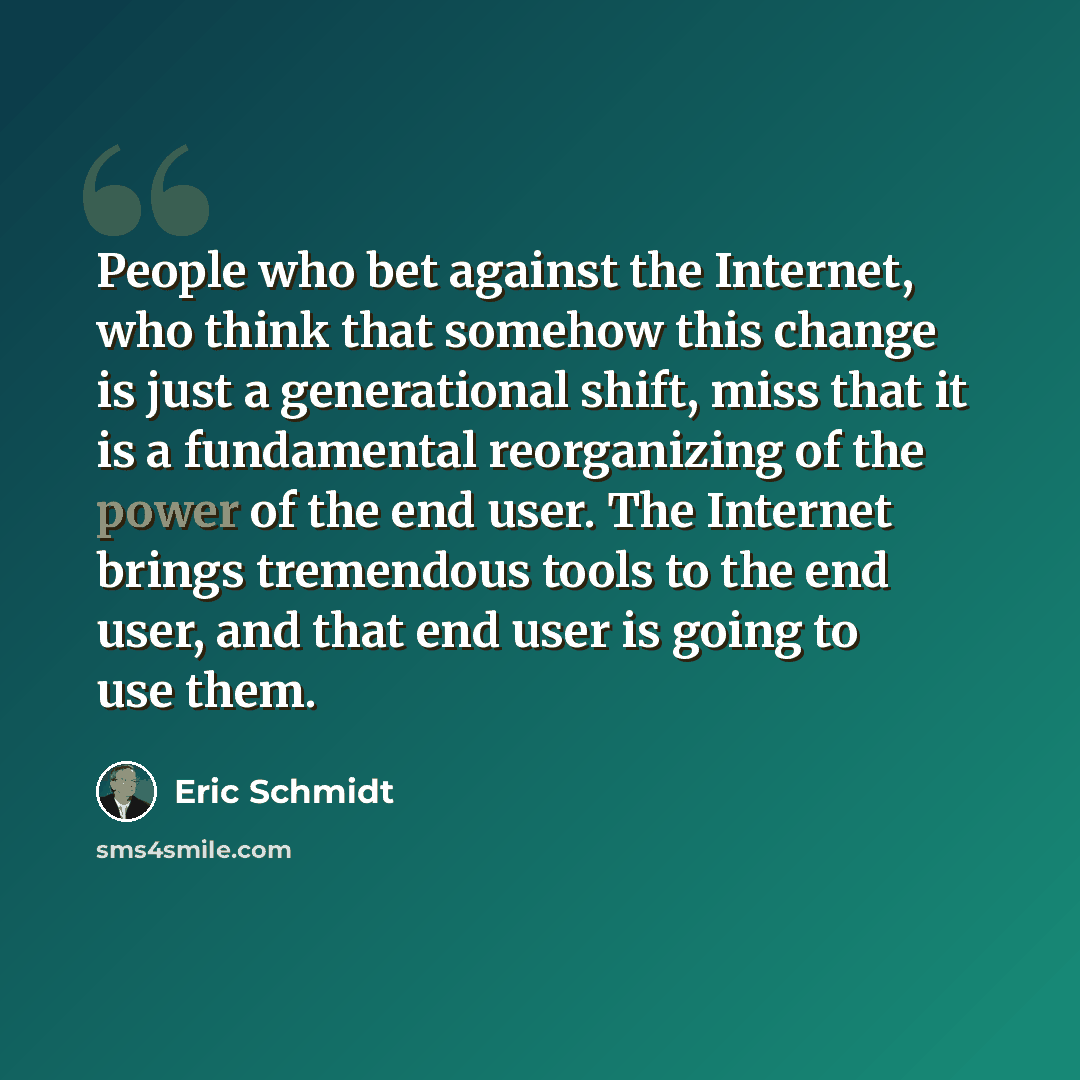 “People who bet against the Internet, who think that somehow this change is just a generational shift, miss that it is a fundamental reorganizing of the power of the end user. The Internet brings tremendous tools to the end user, and that end user is going to use them.” quote by Eric Schmidt