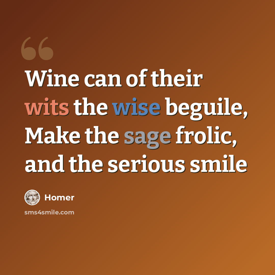 “Wine can of their wits the wise beguile, Make the sage frolic, and the serious smile” quote by Homer