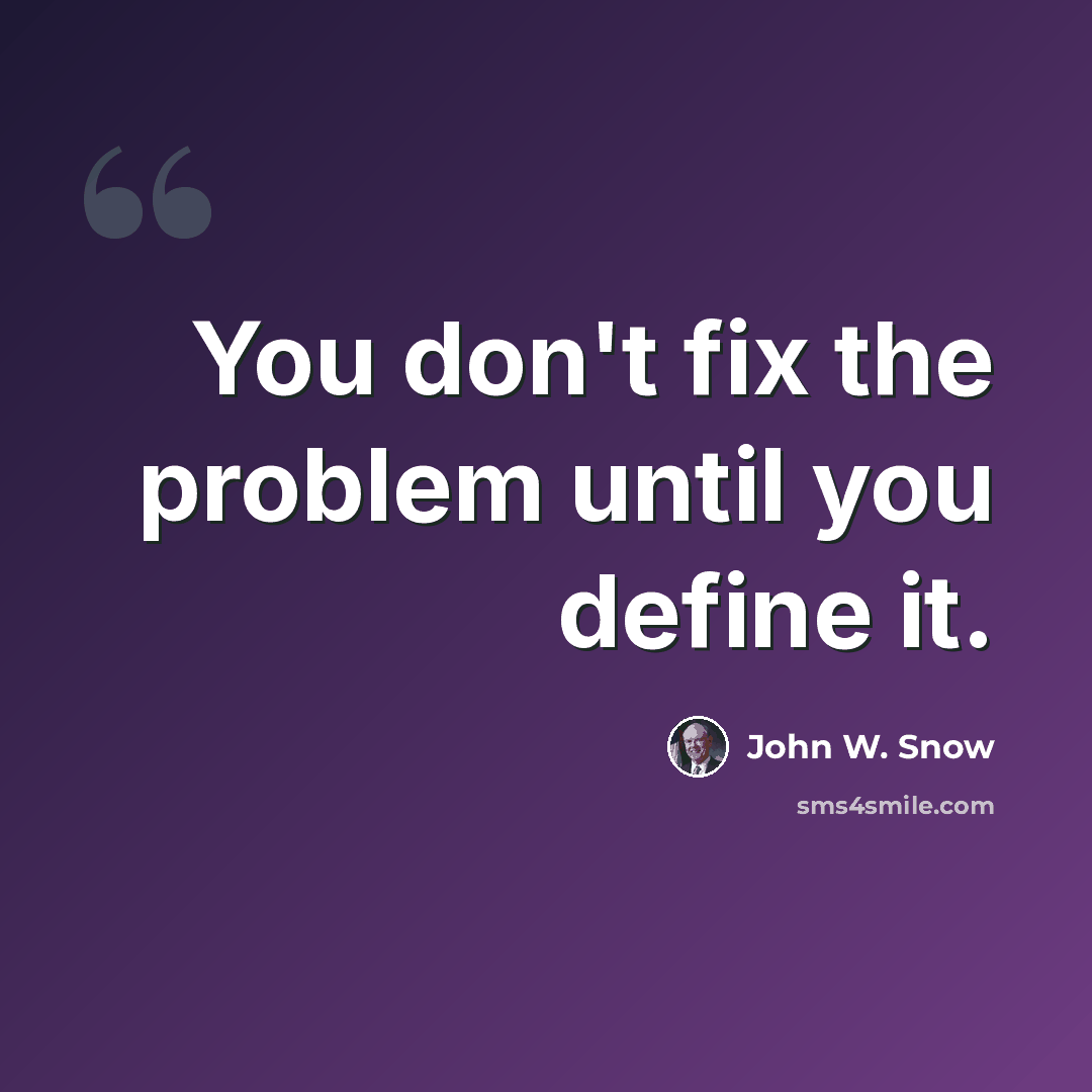 “You don't fix the problem until you define it.” quote by John W. Snow